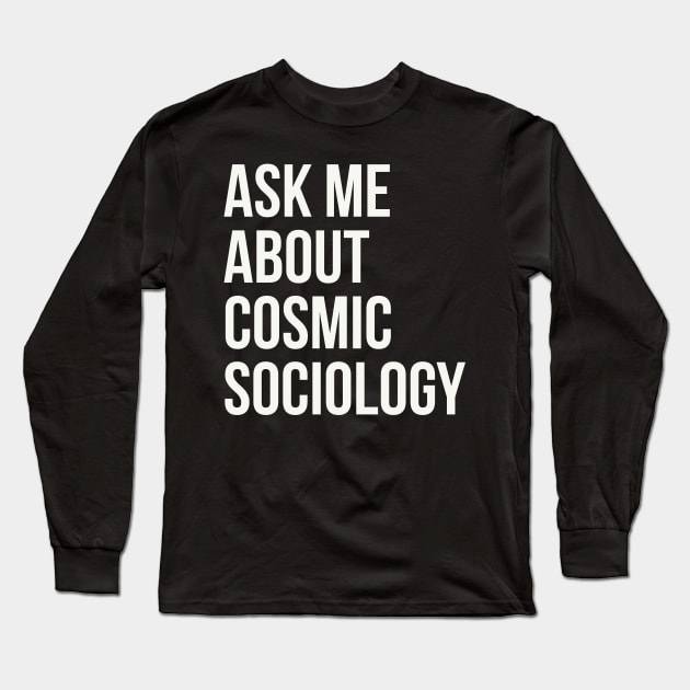 Ask me about cosmic sociology Long Sleeve T-Shirt by Digital GraphX